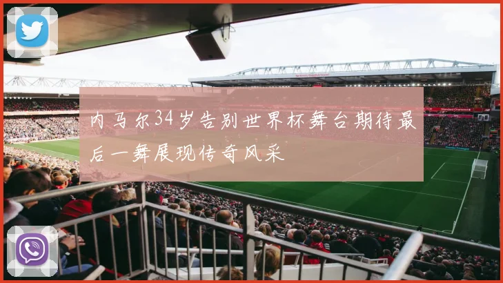 内马尔34岁告别世界杯舞台期待最后一舞展现传奇风采