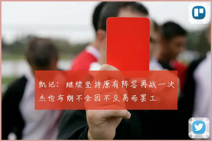 凯记：继续坚持原有阵容再战一次杰伦布朗不会因不交易而罢工