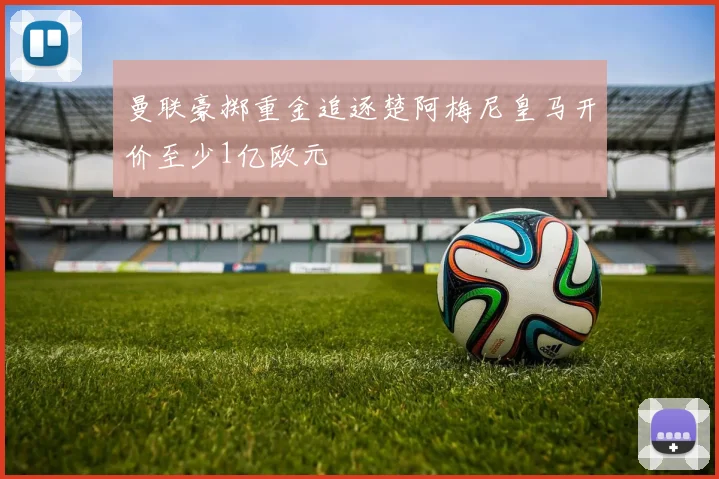 曼联豪掷重金追逐楚阿梅尼皇马开价至少1亿欧元