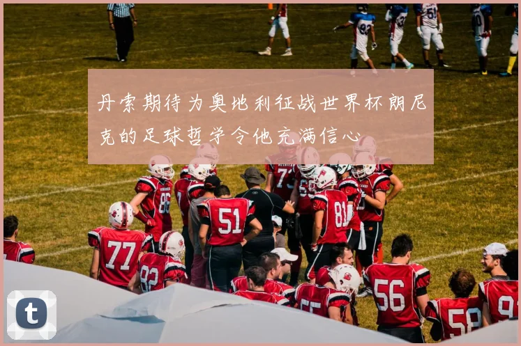 丹索期待为奥地利征战世界杯朗尼克的足球哲学令他充满信心