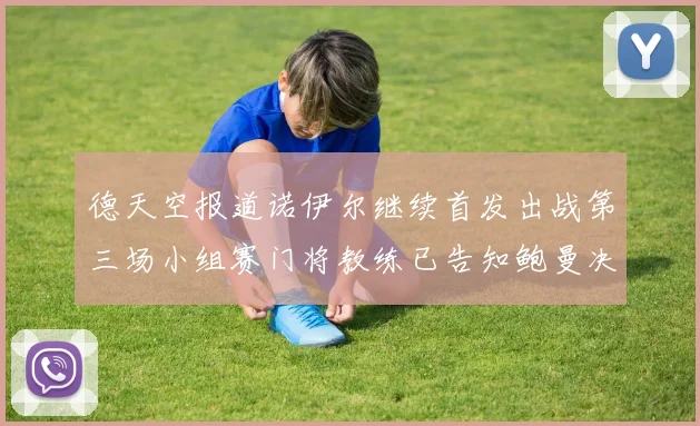 德天空报道诺伊尔继续首发出战第三场小组赛门将教练已告知鲍曼决定