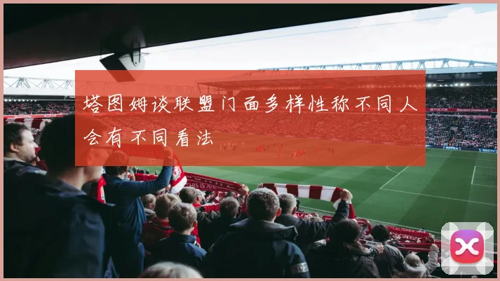 塔图姆谈联盟门面多样性称不同人会有不同看法