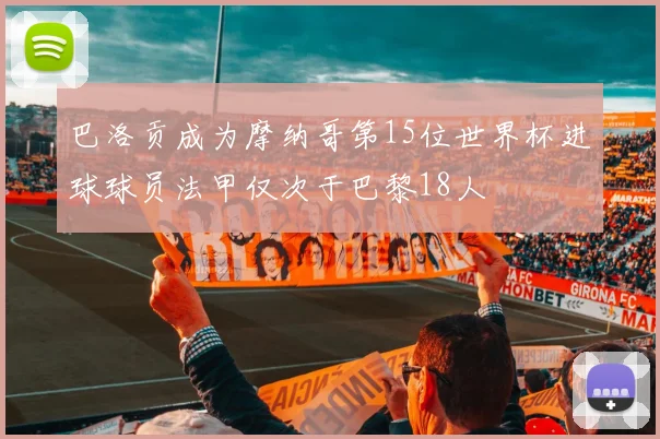 巴洛贡成为摩纳哥第15位世界杯进球球员法甲仅次于巴黎18人